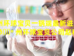 广州环球宝贝一锅端最新进展（广 🌺 州环球宝贝公司赵利刚）